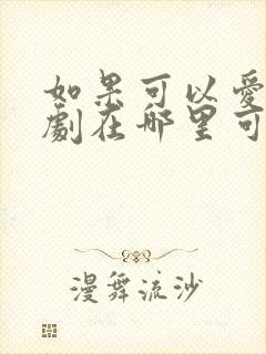 如果可以爱电视剧在哪里可以看封面