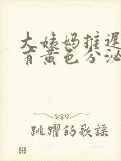 大姨妈推迟下面有黄色分泌物封面