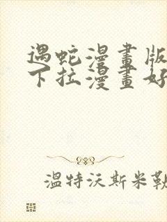 遇蛇漫画版免费下拉漫画好漫6漫画