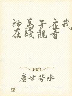 神马午夜我不卡在线观看