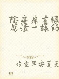 阴瘙痒有绿色豆腐渣一样的东西