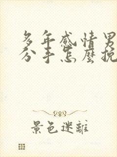 多年感情男友要分手怎么挽回