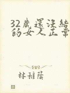 32岁还没结婚的女人正常吗