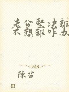 老公坚决离婚我不想离咋办