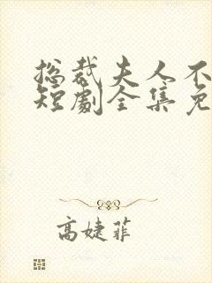 总裁夫人不好惹短剧全集免费观看