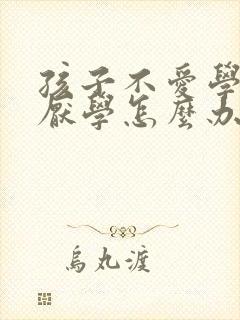 孩子不爱学习,厌学怎么办