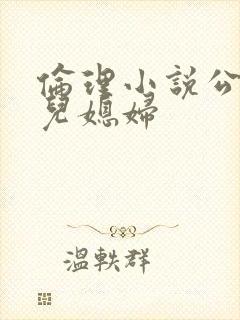 伦理小说公公与儿媳妇