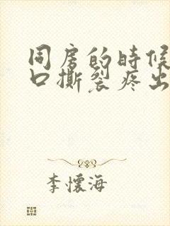 同房的时候阴道口撕裂疼出血