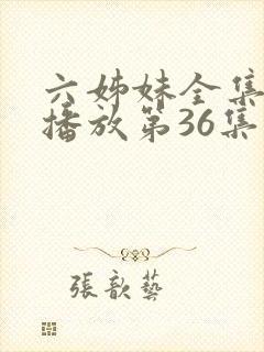 六姊妹全集免费播放第36集