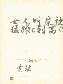 女人叫床被男人猛躁c到高潮