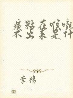 痰粘在喉咙里咳不出来是什么原因