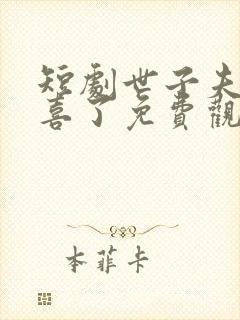 短剧世子夫人有喜了免费观看全集