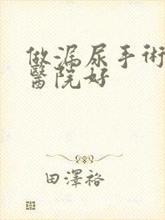 做漏尿手术哪家医院好