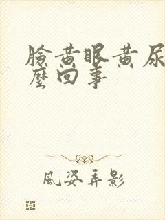 脸黄眼黄尿黄怎么回事