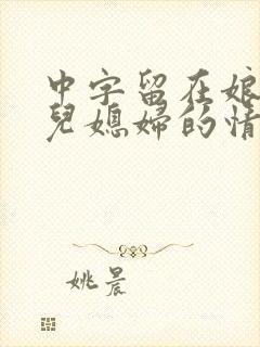 中字留在娘家的儿媳妇的情人