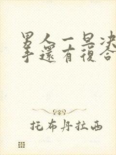 男人一旦决定分手还有复合的可能吗