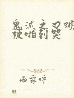 鬼灭之刃蝴蝶忍被啪到哭