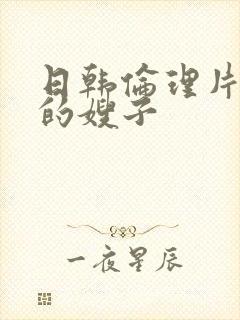 日韩伦理片年轻的嫂子