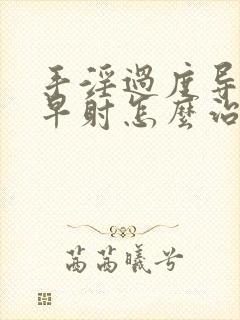 手淫过度导致的早射怎么治