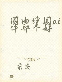 国内绘图ai软件哪个好