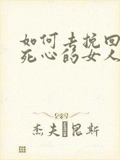 如何去挽回一个死心的女人