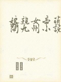 娘亲女帝萌娃大闹九州小说