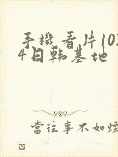 手机看片1024日韩基地