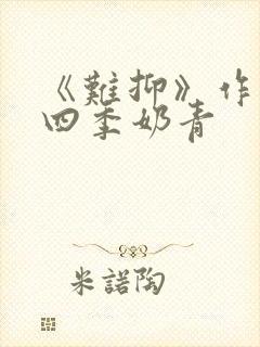 《难抑》作者:四季奶青