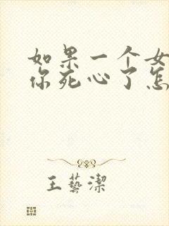 如果一个女人对你死心了怎么挽回