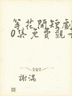 等花开短剧100集免费观看