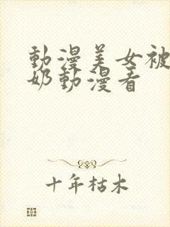 动漫美女被吸乳奶动漫看