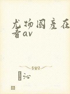 尤物国产在线观看av