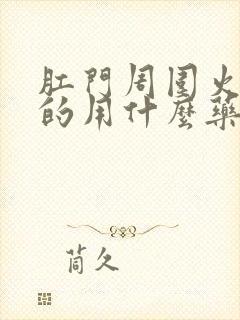 肛门周围火辣辣的用什么药