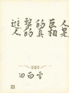 进击的巨人中巨人的真相是什么