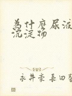 为什么尿液会有沉淀物