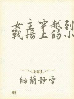 女主穿越到古代战场上的小说