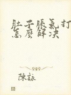 肚子胀气打嗝是怎么解决