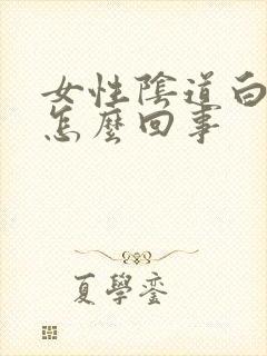 女性阴道白班是怎么回事