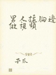 男人揉胸边吃边做视频