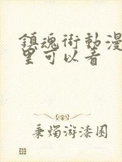 镇魂街动漫在哪里可以看封面