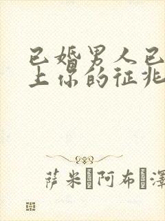 已婚男人已经爱上你的征兆