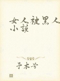 女人被黑人干的小说