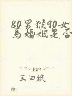 80男猴90女马婚姻是否相配