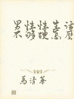 男性性生活勃起不够硬怎么回事