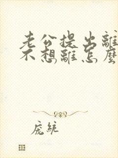 老公提出离婚我不想离怎么挽回