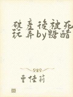 破产后被死对头玩弄by糖醋小排全文阅读