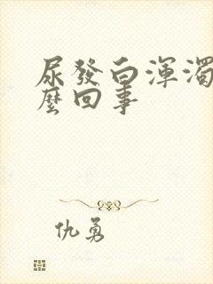 尿发白浑浊是怎么回事