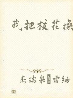 我把校花操高潮