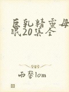 巨乳精灵母娘催眠20集全