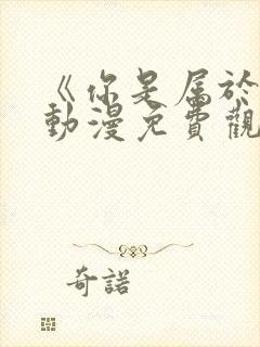 《你是属于我》动漫免费观看全集